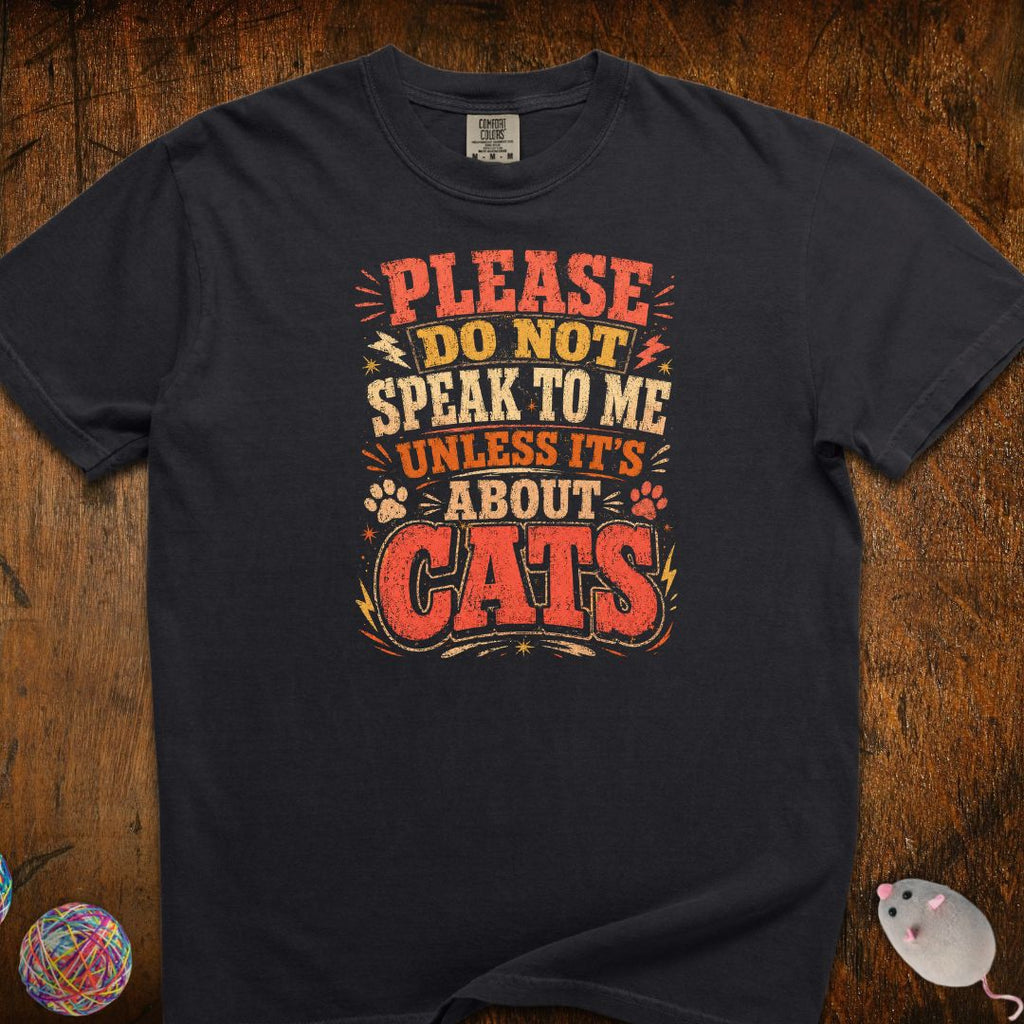 Don't Speak To Me Unless Is About Cats T-Shirt