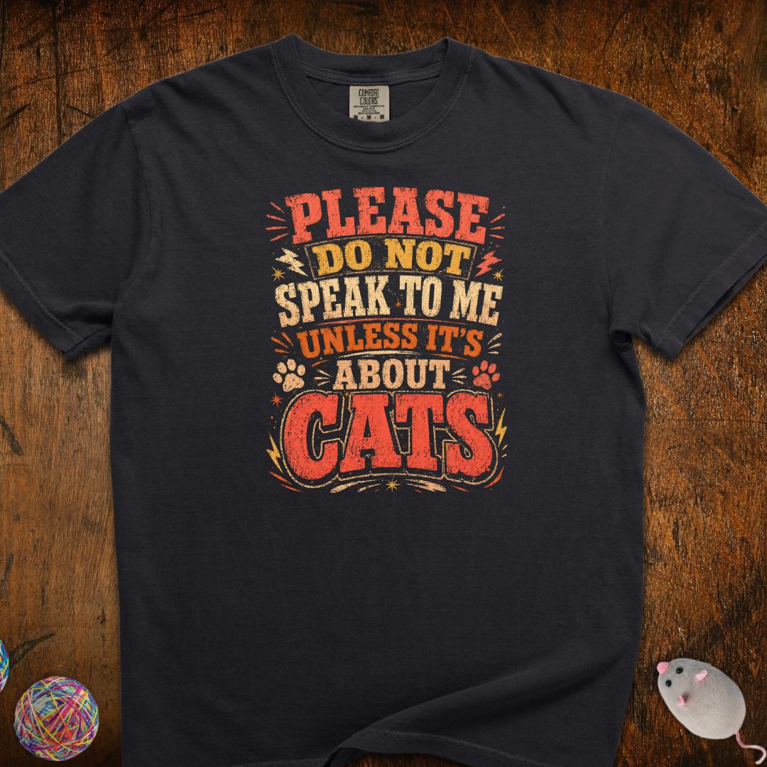 Don't Speak To Me Unless Is About Cats T-Shirt