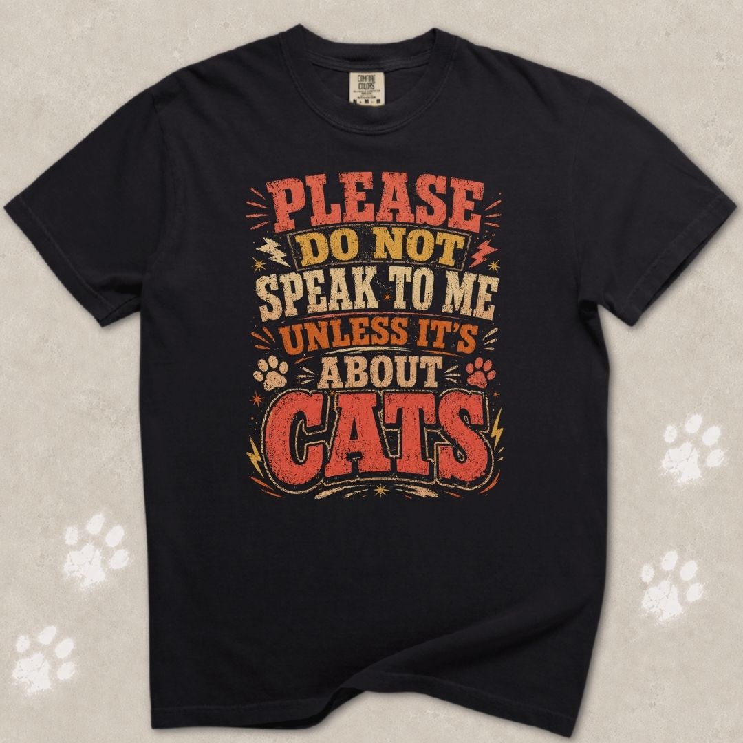 Don't Speak To Me Unless Is About Cats T-Shirt