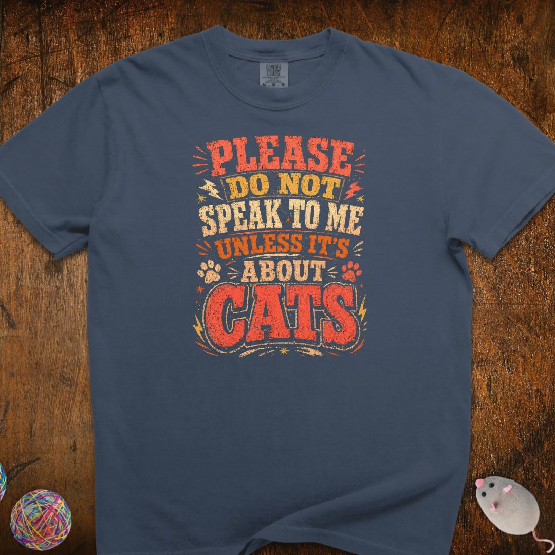 Don't Speak To Me Unless Is About Cats T-Shirt