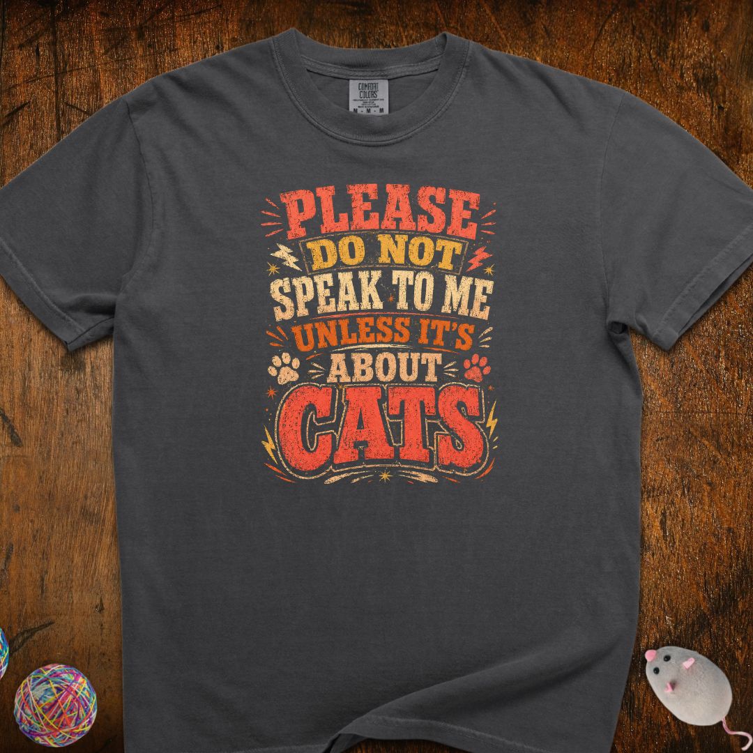 Don't Speak To Me Unless Is About Cats T-Shirt